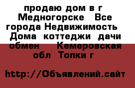 продаю дом в г. Медногорске - Все города Недвижимость » Дома, коттеджи, дачи обмен   . Кемеровская обл.,Топки г.